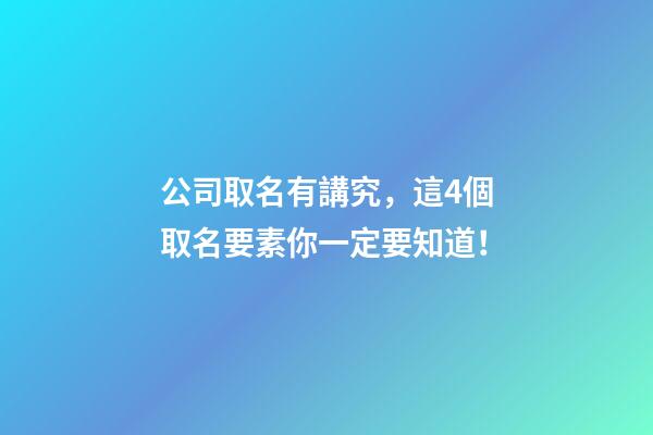 公司取名有講究，這4個取名要素你一定要知道！-第1張-公司起名-玄機派