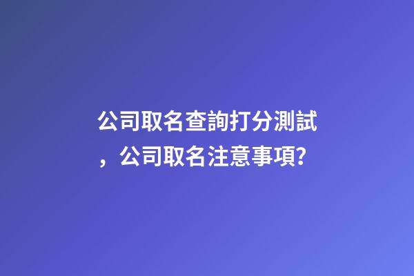 公司取名查詢打分測試，公司取名注意事項？-第1張-公司起名-玄機派
