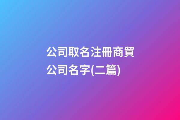 公司取名注冊商貿公司名字(二篇)-第1張-公司起名-玄機派