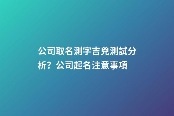 公司取名測字吉兇測試分析？公司起名注意事項-第1張-公司起名-玄機派