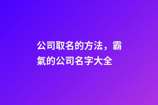 公司取名的方法，霸氣的公司名字大全