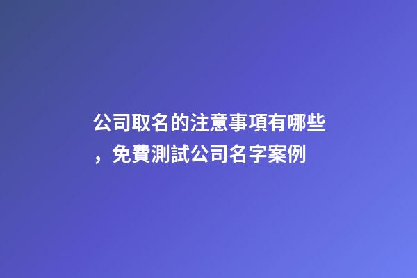公司取名的注意事項有哪些，免費測試公司名字案例-第1張-公司起名-玄機派