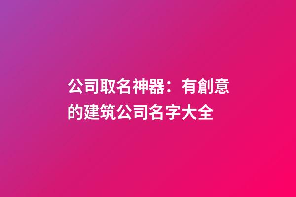 公司取名神器：有創意的建筑公司名字大全-第1張-公司起名-玄機派