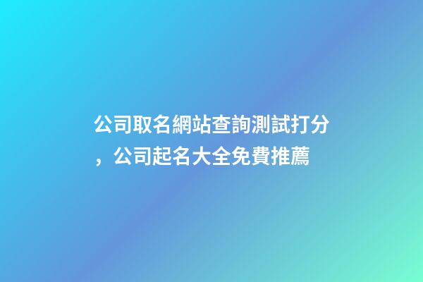 公司取名網站查詢測試打分，公司起名大全免費推薦-第1張-公司起名-玄機派