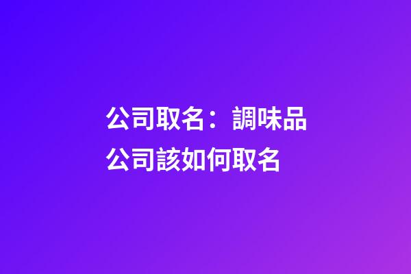 公司取名：調味品公司該如何取名