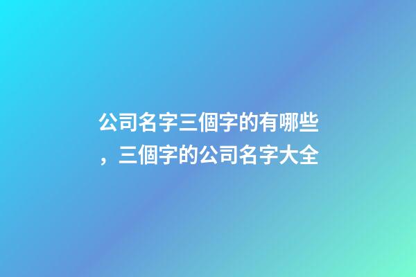 公司名字三個字的有哪些，三個字的公司名字大全