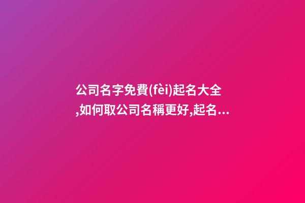 公司名字免費(fèi)起名大全,如何取公司名稱更好,起名之家