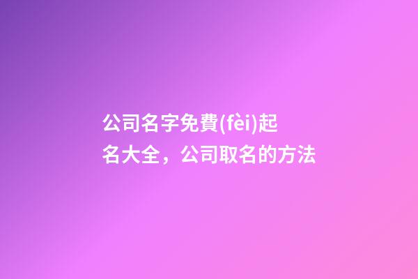 公司名字免費(fèi)起名大全，公司取名的方法
