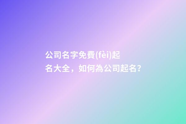 公司名字免費(fèi)起名大全，如何為公司起名？-第1張-公司起名-玄機(jī)派