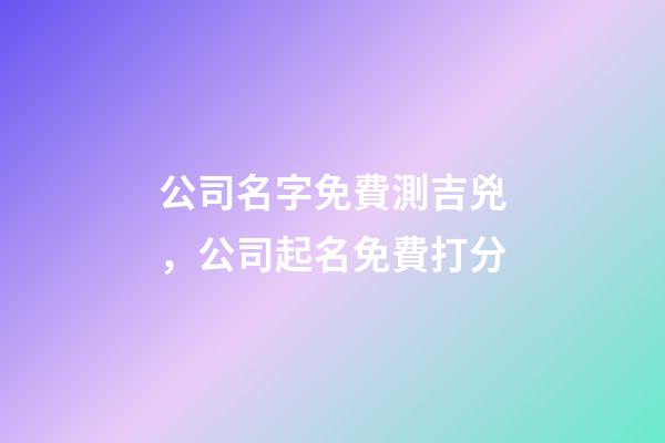 公司名字免費測吉兇，公司起名免費打分-第1張-公司起名-玄機派