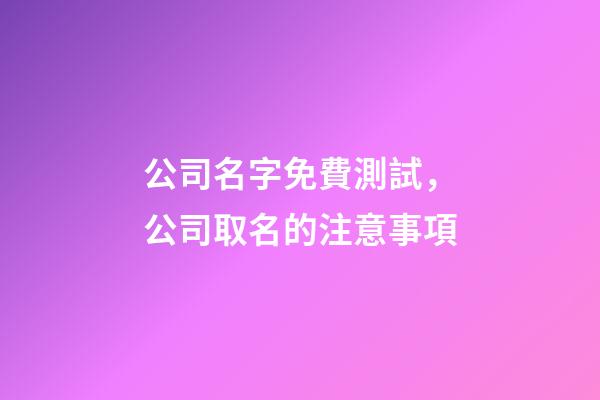 公司名字免費測試，公司取名的注意事項-第1張-公司起名-玄機派