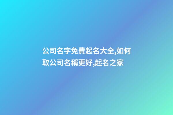 公司名字免費起名大全,如何取公司名稱更好,起名之家-第1張-公司起名-玄機(jī)派