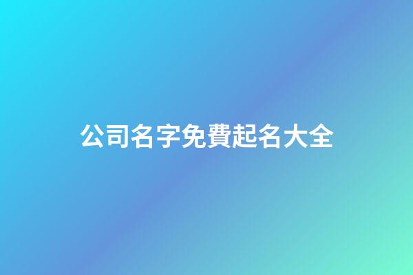 公司名字免費起名大全-第1張-公司起名-玄機派