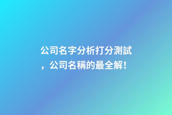 公司名字分析打分測試，公司名稱的最全解！-第1張-公司起名-玄機派
