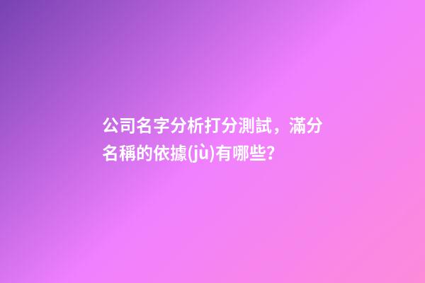 公司名字分析打分測試，滿分名稱的依據(jù)有哪些？-第1張-公司起名-玄機派