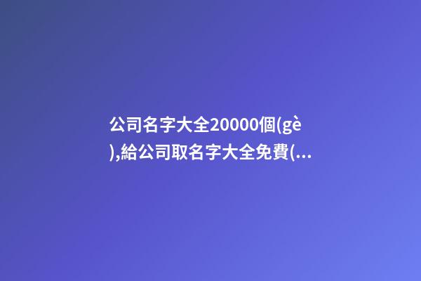 公司名字大全20000個(gè),給公司取名字大全免費(fèi),起名之家-第1張-公司起名-玄機(jī)派