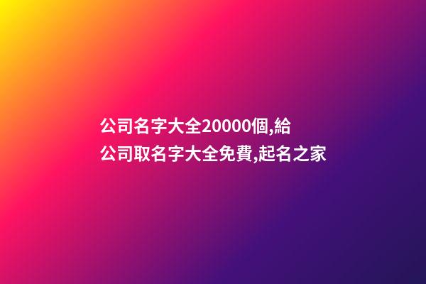 公司名字大全20000個,給公司取名字大全免費,起名之家