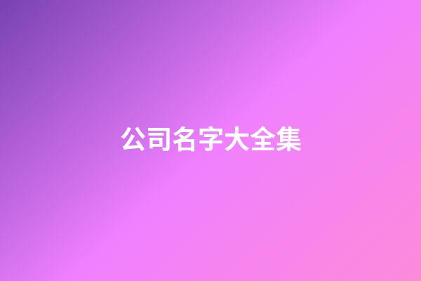 公司名字大全集-第1張-公司起名-玄機派