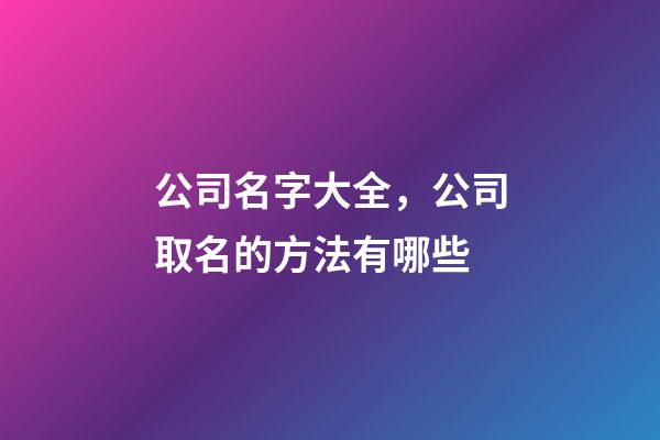 公司名字大全，公司取名的方法有哪些-第1張-公司起名-玄機派