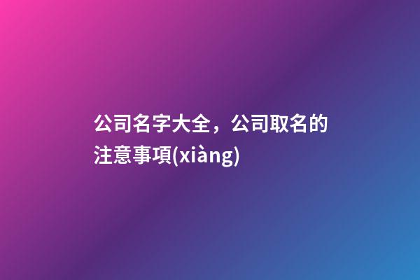 公司名字大全，公司取名的注意事項(xiàng)-第1張-公司起名-玄機(jī)派