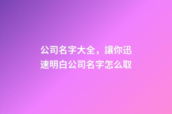 公司名字大全，讓你迅速明白公司名字怎么取-第1張-公司起名-玄機派
