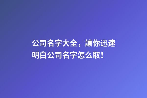 公司名字大全，讓你迅速明白公司名字怎么取！-第1張-公司起名-玄機派