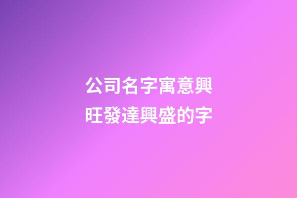 公司名字寓意興旺發達興盛的字-第1張-公司起名-玄機派