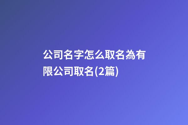 公司名字怎么取名為有限公司取名(2篇)-第1張-公司起名-玄機派