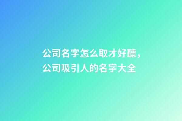 公司名字怎么取才好聽，公司吸引人的名字大全-第1張-公司起名-玄機派