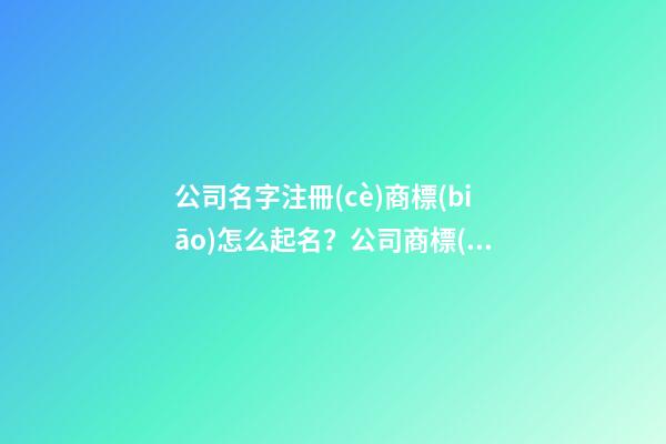 公司名字注冊(cè)商標(biāo)怎么起名？公司商標(biāo)名字起名大全-第1張-公司起名-玄機(jī)派