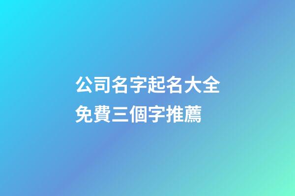 公司名字起名大全免費三個字推薦