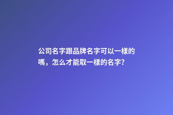 公司名字跟品牌名字可以一樣的嗎，怎么才能取一樣的名字？-第1張-公司起名-玄機派