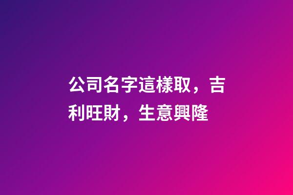 公司名字這樣取，吉利旺財，生意興隆-第1張-公司起名-玄機派