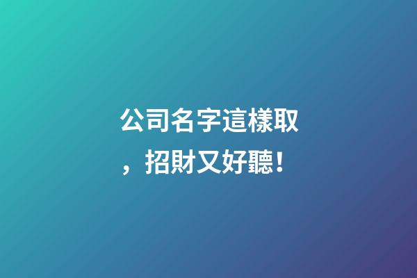 公司名字這樣取，招財又好聽！-第1張-公司起名-玄機派