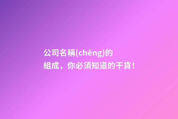 公司名稱(chēng)的組成，你必須知道的干貨！