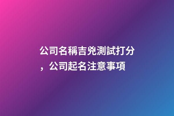 公司名稱吉兇測試打分，公司起名注意事項-第1張-公司起名-玄機派