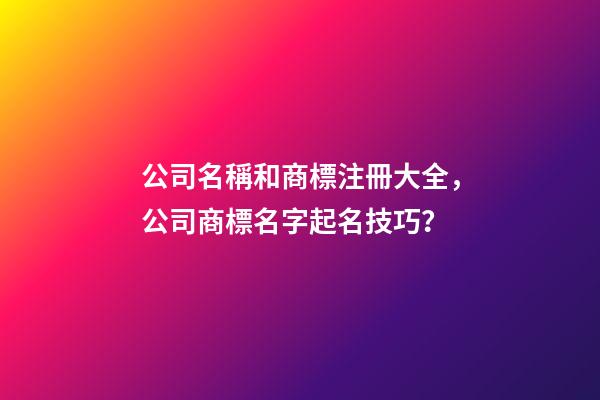 公司名稱和商標注冊大全，公司商標名字起名技巧？-第1張-公司起名-玄機派