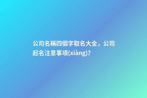 公司名稱四個字取名大全，公司起名注意事項(xiàng)？-第1張-公司起名-玄機(jī)派