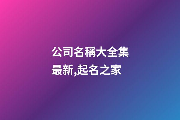 公司名稱大全集最新,起名之家
