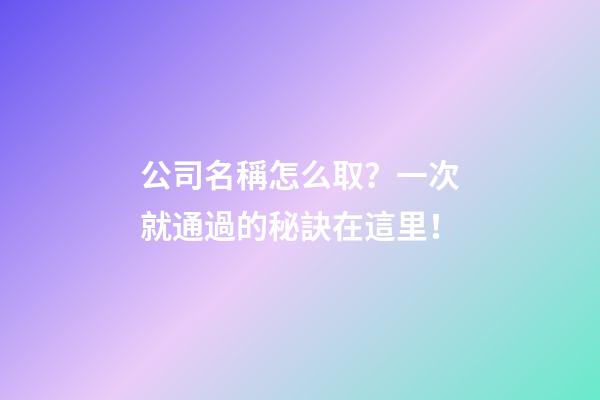 公司名稱怎么取？一次就通過的秘訣在這里！-第1張-公司起名-玄機派