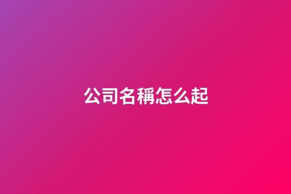 公司名稱怎么起-第1張-公司起名-玄機(jī)派
