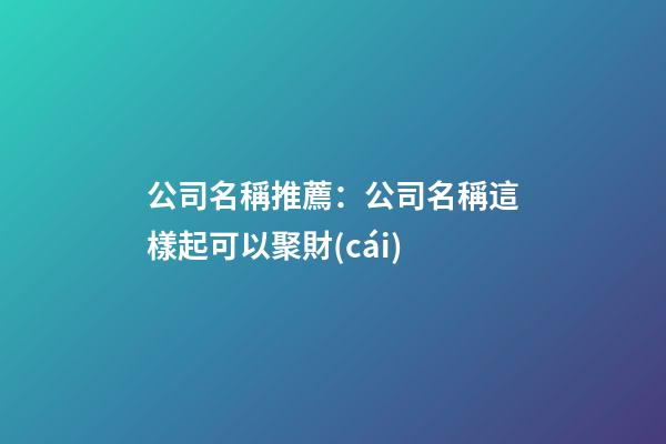 公司名稱推薦：公司名稱這樣起可以聚財(cái)-第1張-公司起名-玄機(jī)派