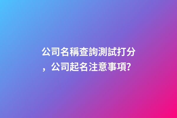 公司名稱查詢測試打分，公司起名注意事項？-第1張-公司起名-玄機派