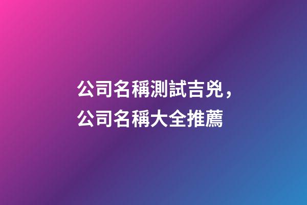 公司名稱測試吉兇，公司名稱大全推薦