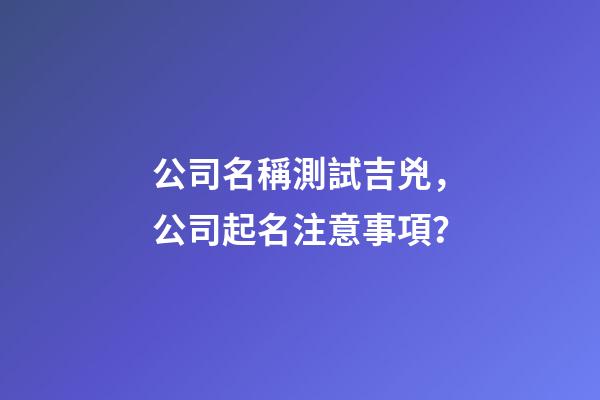 公司名稱測試吉兇，公司起名注意事項？-第1張-公司起名-玄機派