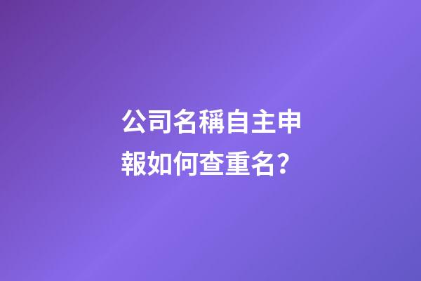 公司名稱自主申報如何查重名？