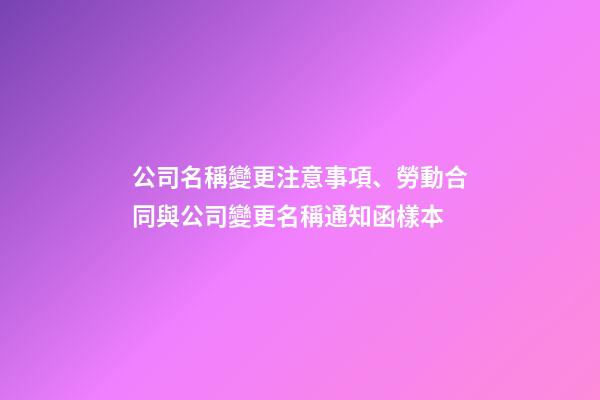 公司名稱變更注意事項、勞動合同與公司變更名稱通知函樣本-第1張-公司起名-玄機派