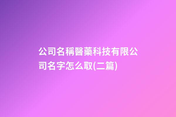 公司名稱醫藥科技有限公司名字怎么取(二篇)-第1張-公司起名-玄機派