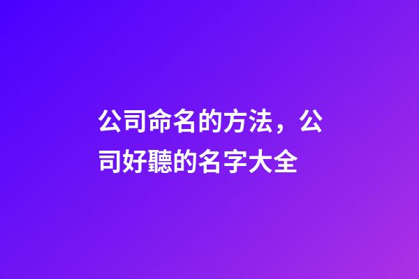 公司命名的方法，公司好聽的名字大全-第1張-公司起名-玄機派
