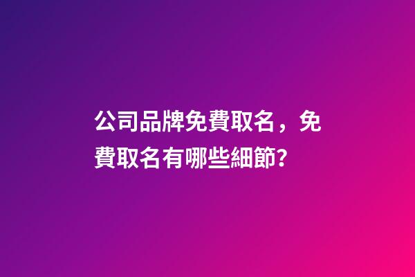 公司品牌免費取名，免費取名有哪些細節？-第1張-公司起名-玄機派